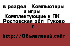  в раздел : Компьютеры и игры » Комплектующие к ПК . Ростовская обл.,Гуково г.